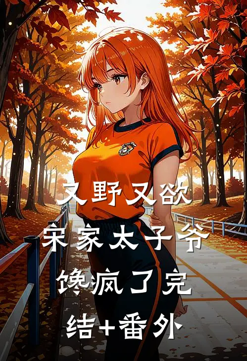 又野又欲，宋家太子爷馋疯了完结+番外