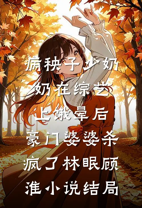病秧子少奶奶在综艺上饿晕后，豪门婆婆杀疯了林眠顾淮小说结局