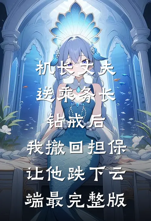 机长丈夫送乘务长钻戒后，我撤回担保让他跌下云端最完整版