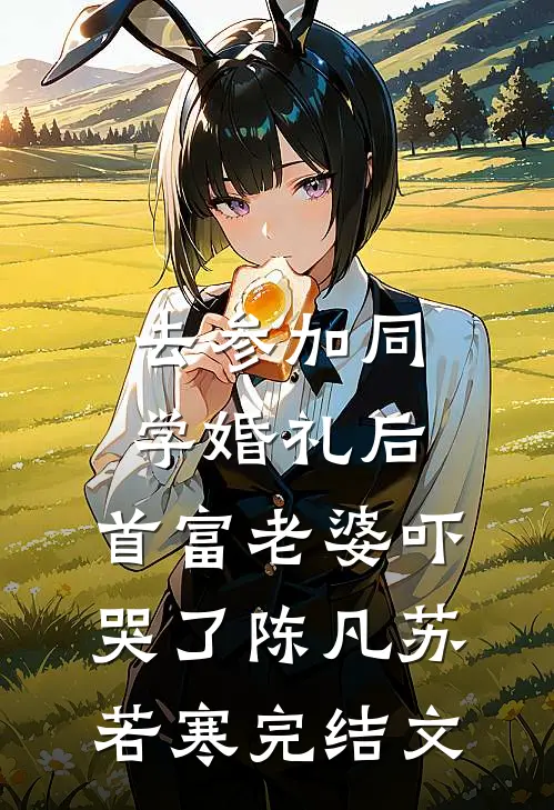 去参加同学婚礼后，首富老婆吓哭了陈凡苏若寒完结文