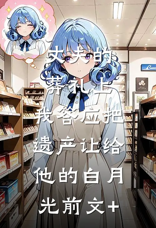 丈夫的葬礼上，我答应把遗产让给他的白月光前文+