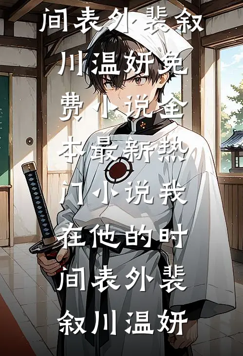 我在他的时间表外裴叙川温妍免费小说全本_最新热门小说我在他的时间表外裴叙川温妍