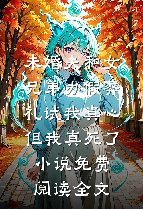 未婚夫和女兄弟办假葬礼试我真心，但我真死了小说免费阅读全文