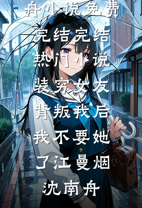 装穷女友背叛我后，我不要她了江曼烟沈南舟小说免费完结_完结热门小说装穷女友背叛我后，我不要她了(江曼烟沈南舟)