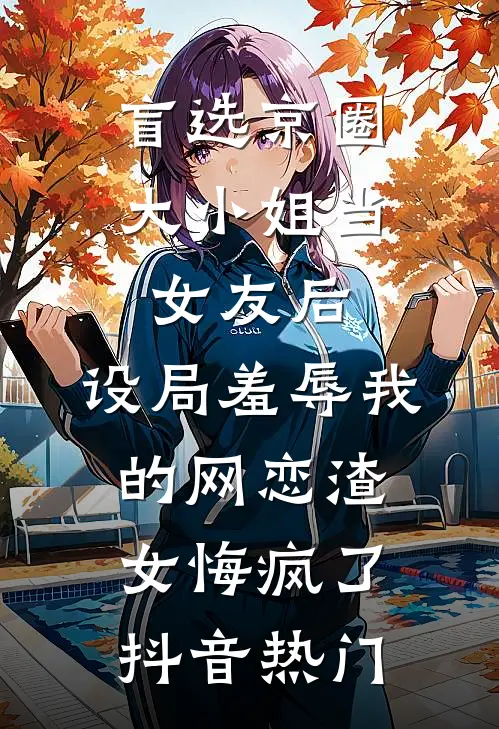 盲选京圈大小姐当女友后，设局羞辱我的网恋渣女悔疯了抖音热门