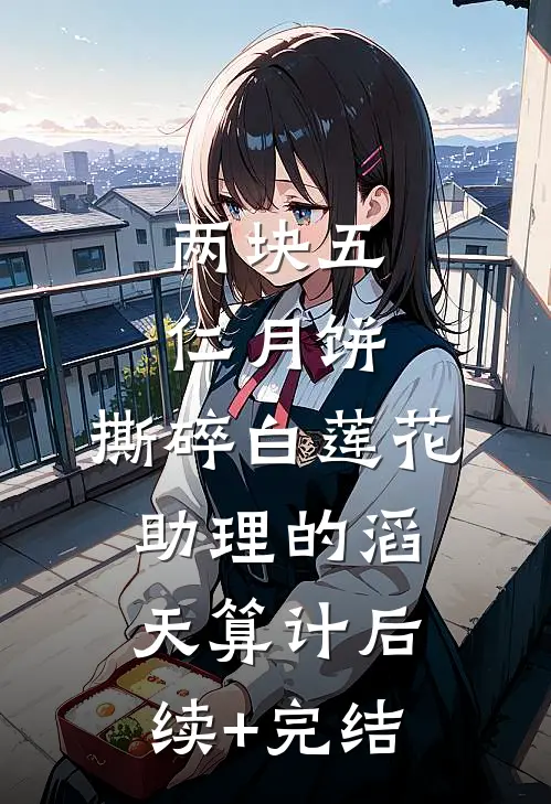 两块五仁月饼，撕碎白莲花助理的滔天算计后续+完结