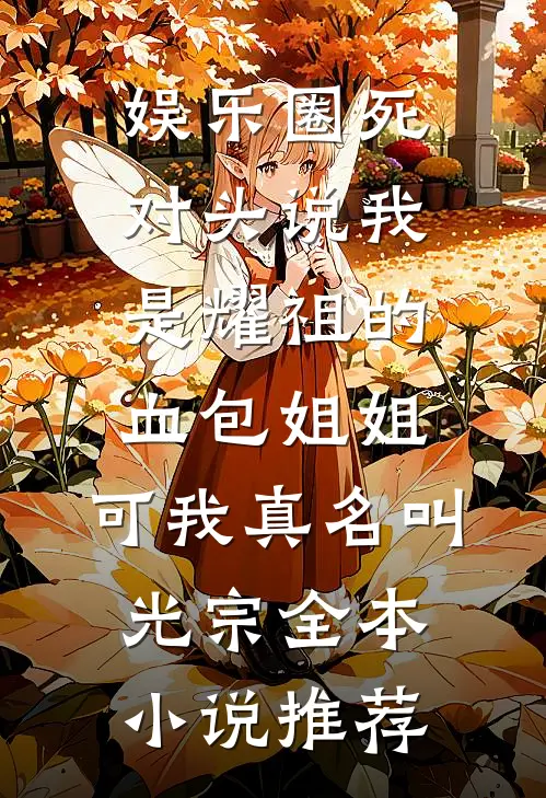 娱乐圈死对头说我是耀祖的血包姐姐，可我真名叫光宗全本小说推荐