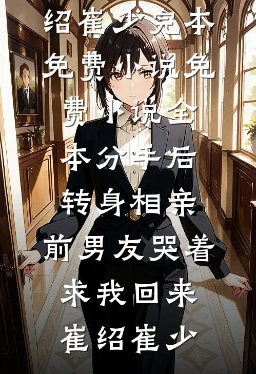 分手后转身相亲，前男友哭着求我回来崔绍崔少完本免费小说_免费小说全本分手后转身相亲，前男友哭着求我回来(崔绍崔少)