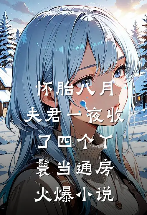 怀胎八月，夫君一夜收了四个丫鬟当通房火爆小说