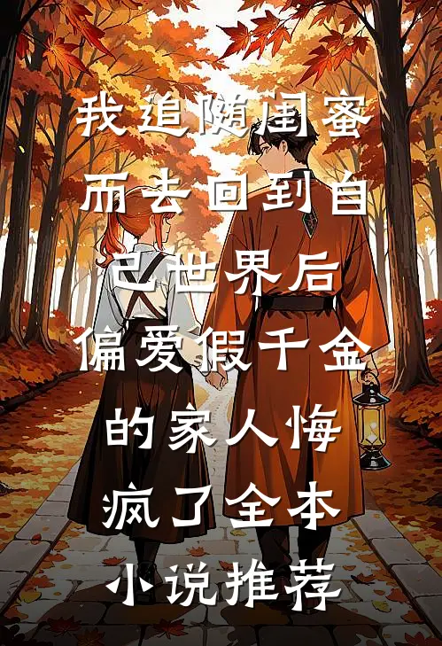 我追随闺蜜而去回到自己世界后，偏爱假千金的家人悔疯了全本小说推荐