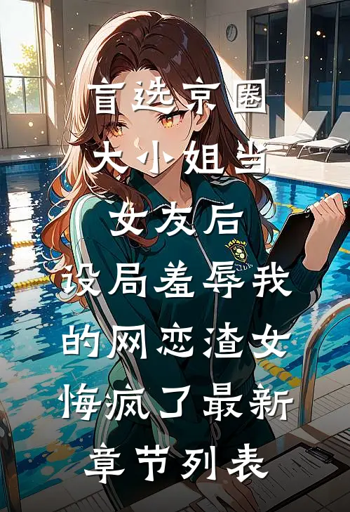 盲选京圈大小姐当女友后，设局羞辱我的网恋渣女悔疯了最新章节列表