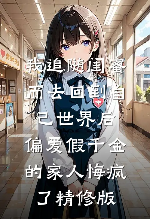 我追随闺蜜而去回到自己世界后，偏爱假千金的家人悔疯了精修版