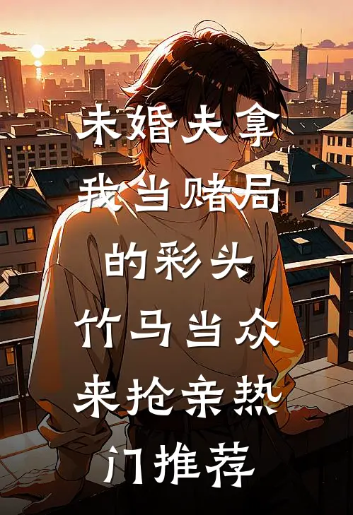 未婚夫拿我当赌局的彩头，竹马当众来抢亲热门推荐