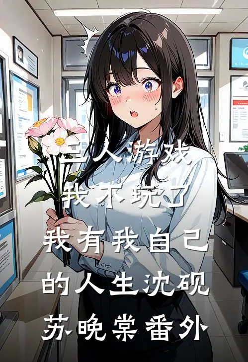 三人游戏我不玩了，我有我自己的人生沈砚苏晚棠番外