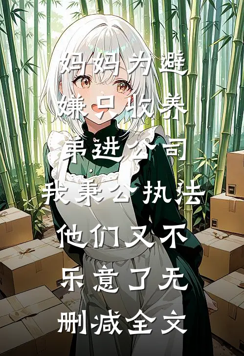妈妈为避嫌只收养弟进公司，我秉公执法他们又不乐意了无删减全文
