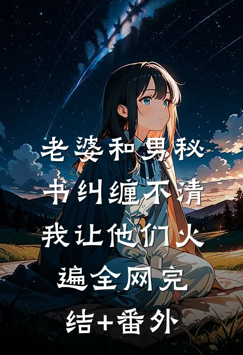 老婆和男秘书纠缠不清，我让他们火遍全网完结+番外