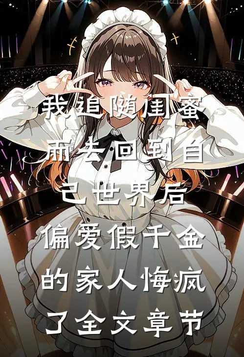 我追随闺蜜而去回到自己世界后，偏爱假千金的家人悔疯了全文章节
