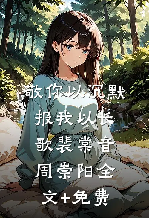 敬你以沉默，报我以长歌裴棠音周崇阳全文+免费