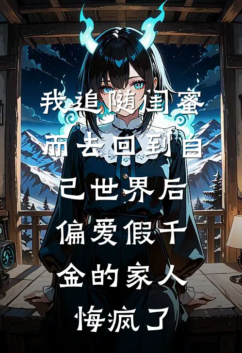 我追随闺蜜而去回到自己世界后，偏爱假千金的家人悔疯了