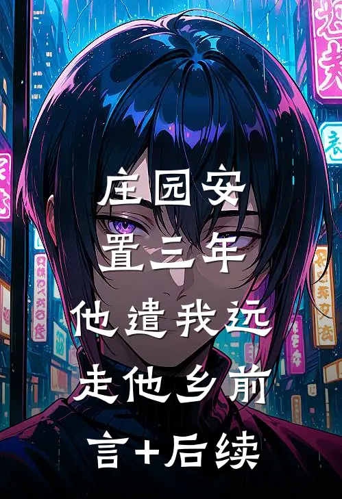 庄园安置三年，他遣我远走他乡前言+后续