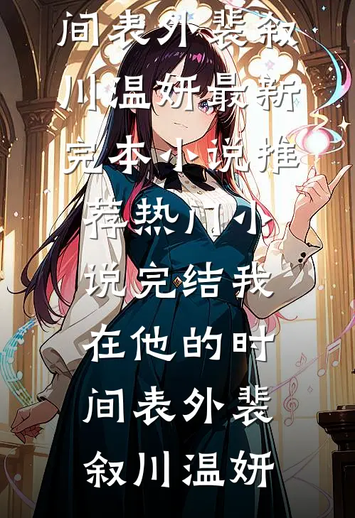 我在他的时间表外裴叙川温妍最新完本小说推荐_热门小说完结我在他的时间表外裴叙川温妍