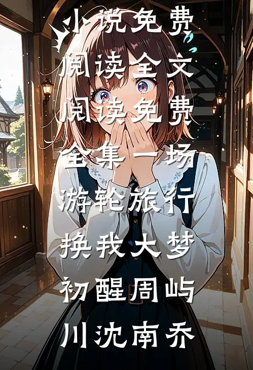 一场游轮旅行，换我大梦初醒(周屿川沈南乔)无弹窗小说免费阅读_全文阅读免费全集一场游轮旅行，换我大梦初醒(周屿川沈南乔)