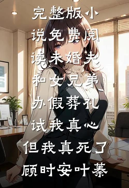 未婚夫和女兄弟办假葬礼试我真心，但我真死了顾时安叶蓁热门的小说_完整版小说免费阅读未婚夫和女兄弟办假葬礼试我真心，但我真死了顾时安叶蓁