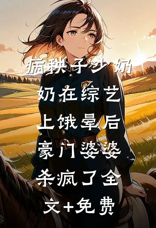 病秧子少奶奶在综艺上饿晕后，豪门婆婆杀疯了全文+免费