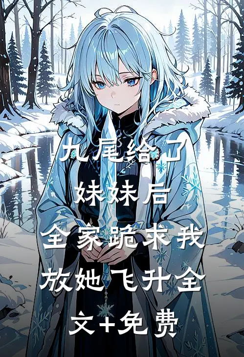 九尾给了妹妹后，全家跪求我放她飞升全文+免费