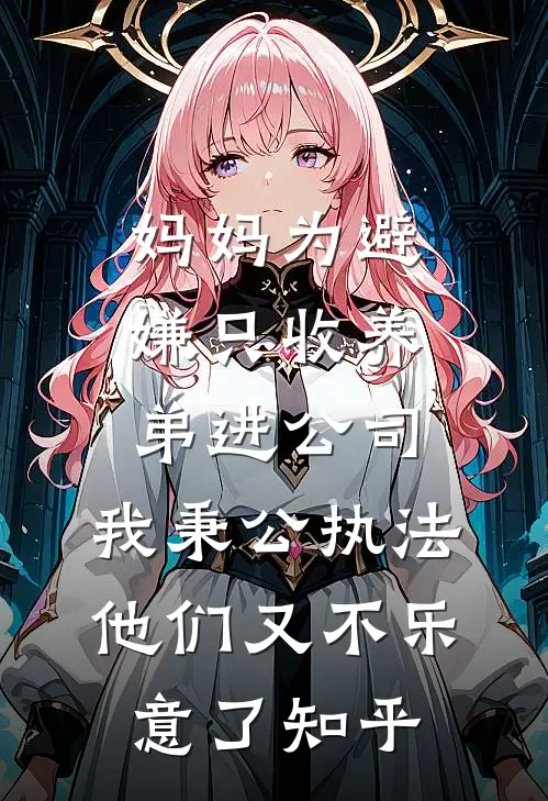 妈妈为避嫌只收养弟进公司，我秉公执法他们又不乐意了知乎