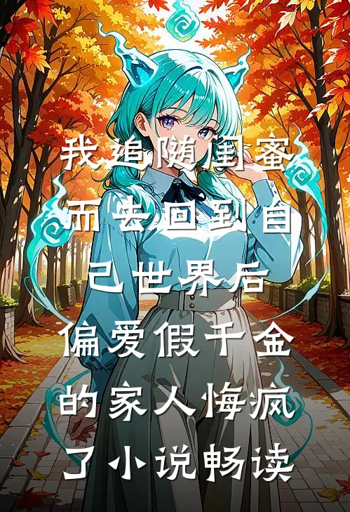 我追随闺蜜而去回到自己世界后，偏爱假千金的家人悔疯了小说畅读