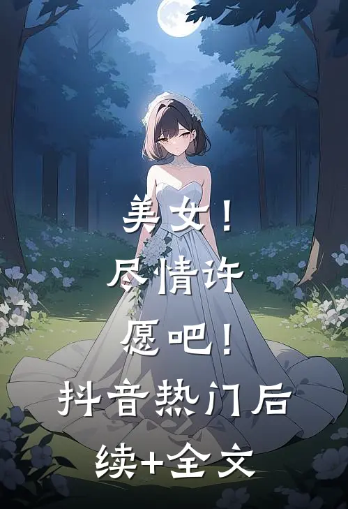 美女！尽情许愿吧！抖音热门后续+全文