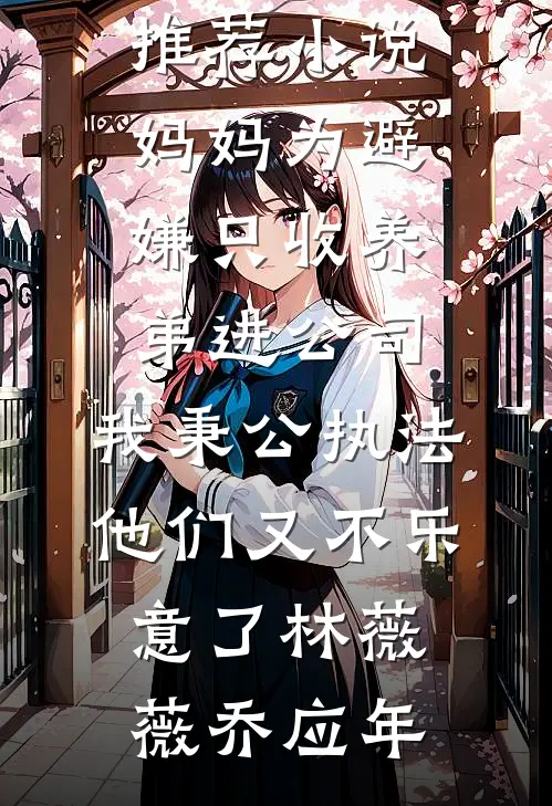 妈妈为避嫌只收养弟进公司，我秉公执法他们又不乐意了林薇薇乔应年在线免费小说_最新推荐小说妈妈为避嫌只收养弟进公司，我秉公执法他们又不乐意了(林薇薇乔应年)