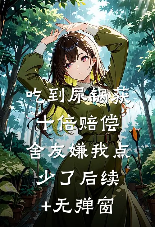 吃到尿锅获十倍赔偿，舍友嫌我点少了后续+无弹窗