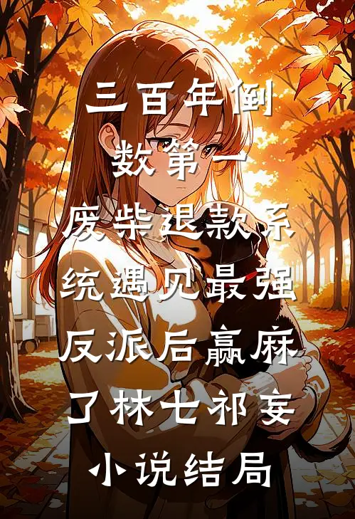 三百年倒数第一，废柴退款系统遇见最强反派后赢麻了林七祁妄小说结局