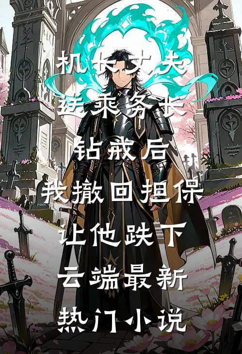 机长丈夫送乘务长钻戒后，我撤回担保让他跌下云端最新热门小说