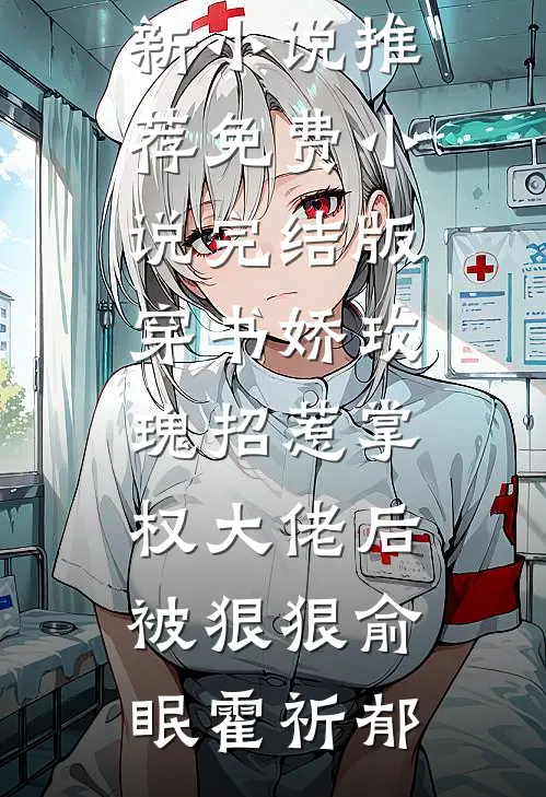 穿书娇玫瑰招惹掌权大佬后被狠狠(俞眠霍祈郁)最新小说推荐_免费小说完结版穿书娇玫瑰招惹掌权大佬后被狠狠俞眠霍祈郁