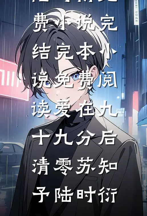 爱在九十九分后清零(苏知予陆时衍)免费小说完结_完本小说免费阅读爱在九十九分后清零(苏知予陆时衍)