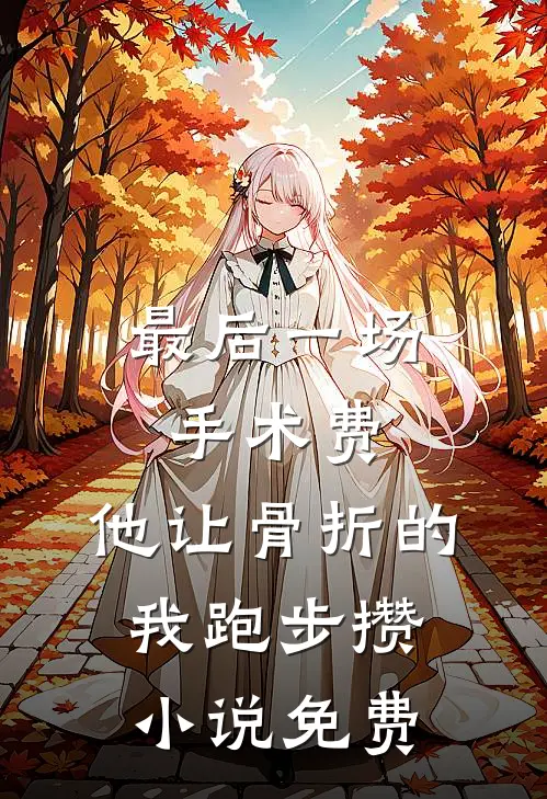 最后一场手术费，他让骨折的我跑步攒小说免费