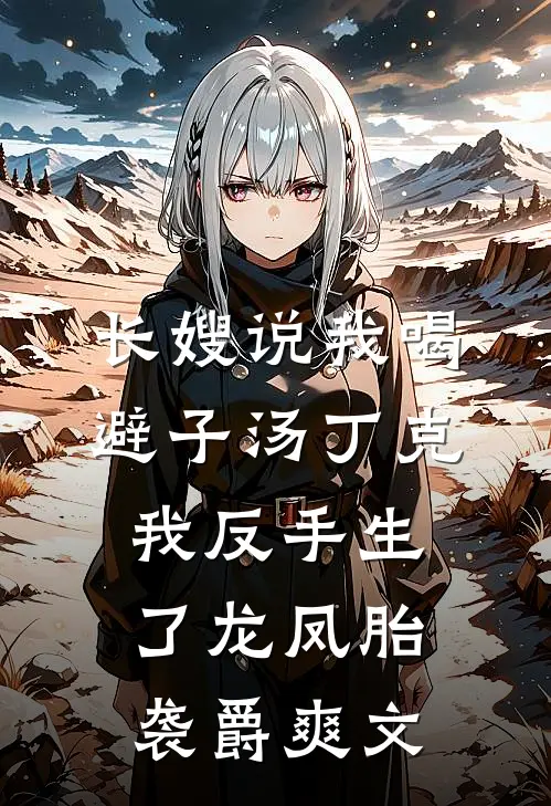 长嫂说我喝避子汤丁克，我反手生了龙凤胎袭爵爽文