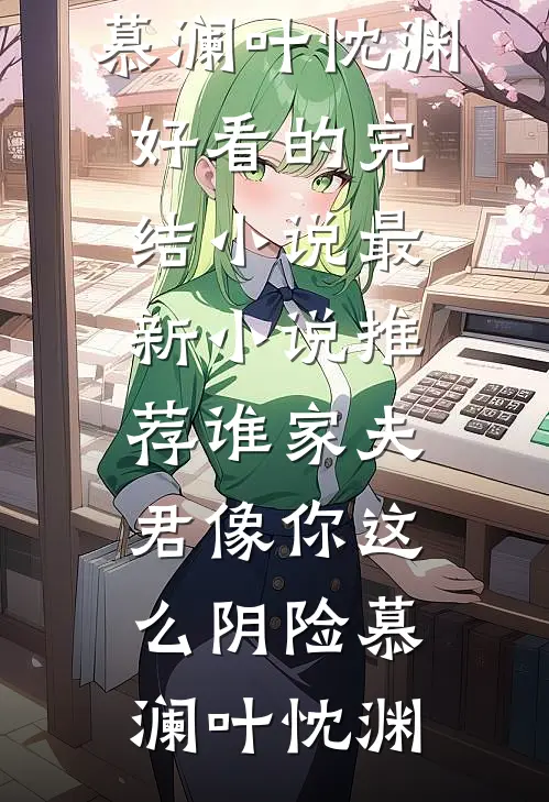 谁家夫君像你这么阴险(慕澜叶忱渊)好看的完结小说_最新小说推荐谁家夫君像你这么阴险慕澜叶忱渊