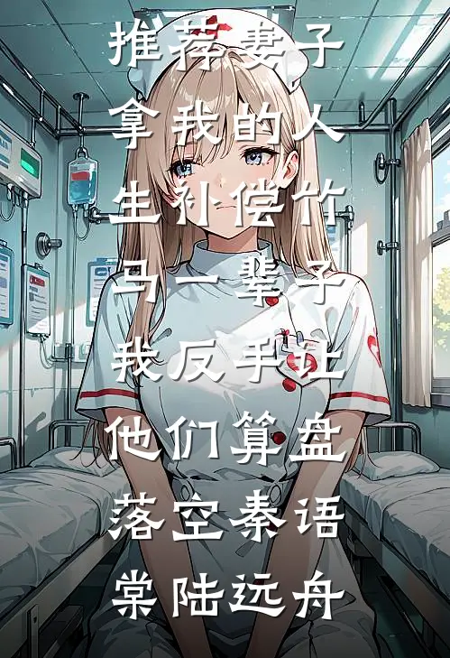 妻子拿我的人生补偿竹马一辈子，我反手让他们算盘落空(秦语棠陆远舟)最新完结小说推荐_免费小说推荐妻子拿我的人生补偿竹马一辈子，我反手让他们算盘落空(秦语棠陆远舟)
