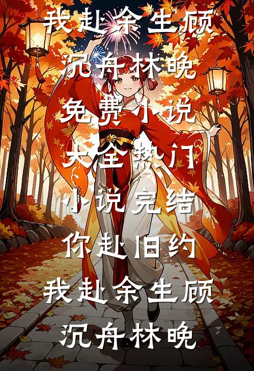 你赴旧约，我赴余生顾沉舟林晚免费小说大全_热门小说完结你赴旧约，我赴余生顾沉舟林晚