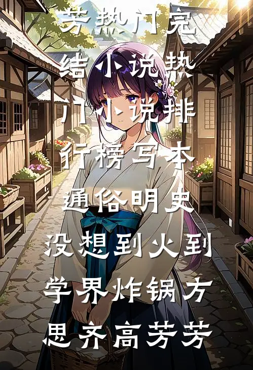 写本通俗明史，没想到火到学界炸锅(方思齐高芳芳)热门完结小说_热门小说排行榜写本通俗明史，没想到火到学界炸锅方思齐高芳芳