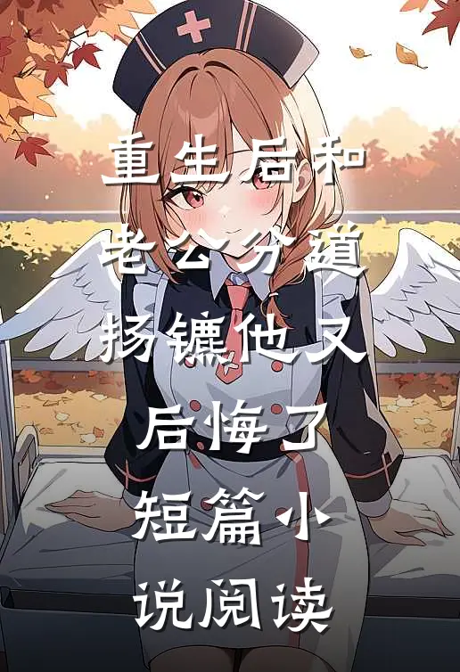 重生后和老公分道扬镳他又后悔了短篇小说阅读