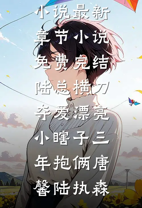 陆总横刀夺爱漂亮小瞎子三年抱俩(唐馨陆执森)小说最新章节_小说免费完结陆总横刀夺爱漂亮小瞎子三年抱俩(唐馨陆执森)