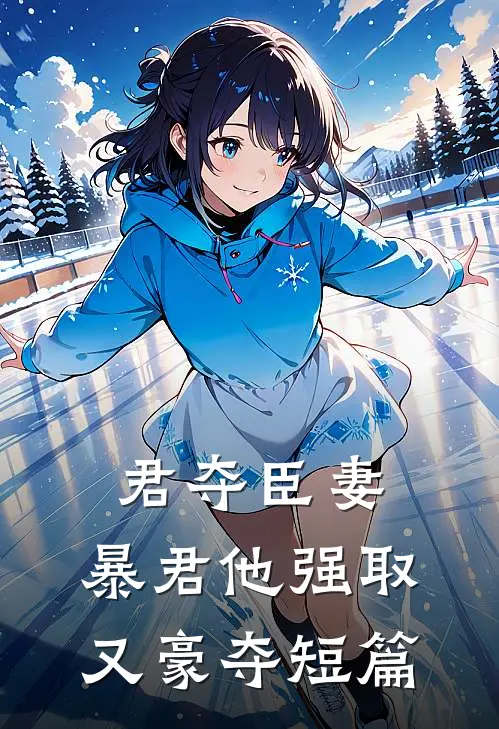 君夺臣妻，暴君他强取又豪夺短篇
