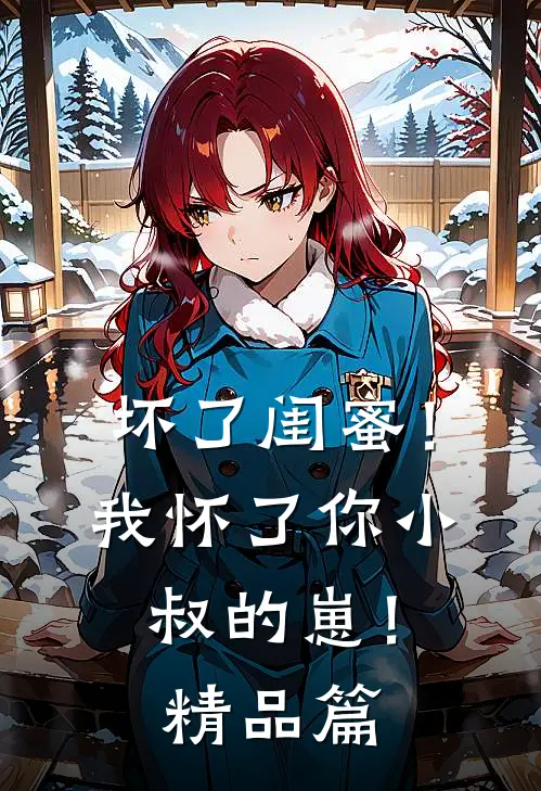 坏了闺蜜！我怀了你小叔的崽！精品篇