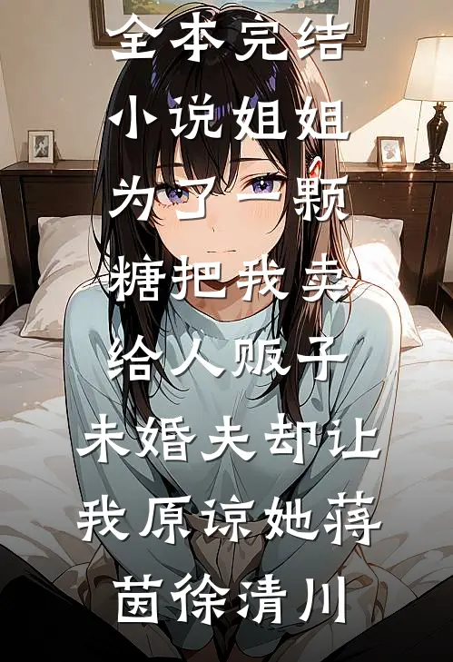 姐姐为了一颗糖把我卖给人贩子，未婚夫却让我原谅她(蒋茵徐清川)全文免费阅读_全本完结小说姐姐为了一颗糖把我卖给人贩子，未婚夫却让我原谅她(蒋茵徐清川)