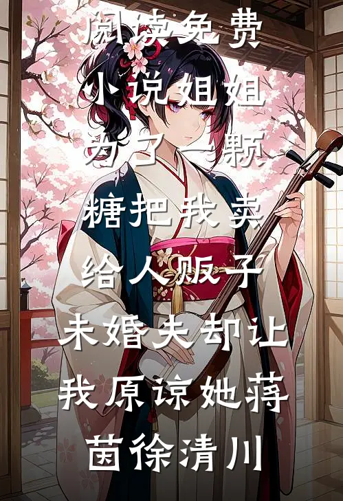 姐姐为了一颗糖把我卖给人贩子，未婚夫却让我原谅她(蒋茵徐清川)免费小说笔趣阁_在线阅读免费小说姐姐为了一颗糖把我卖给人贩子，未婚夫却让我原谅她(蒋茵徐清川)